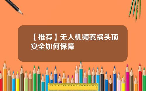 【推荐】无人机频惹祸头顶安全如何保障