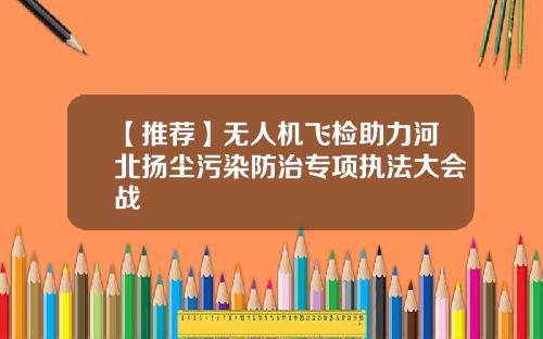 【推荐】无人机飞检助力河北扬尘污染防治专项执法大会战