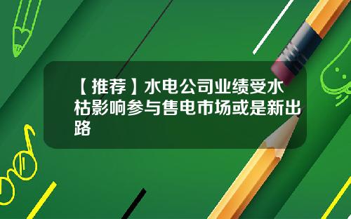 【推荐】水电公司业绩受水枯影响参与售电市场或是新出路