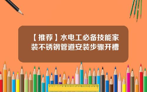 【推荐】水电工必备技能家装不锈钢管道安装步骤开槽