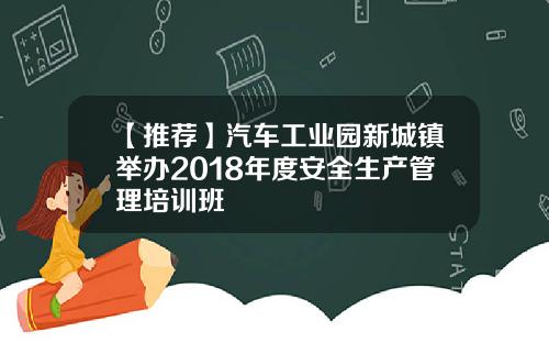 【推荐】汽车工业园新城镇举办2018年度安全生产管理培训班