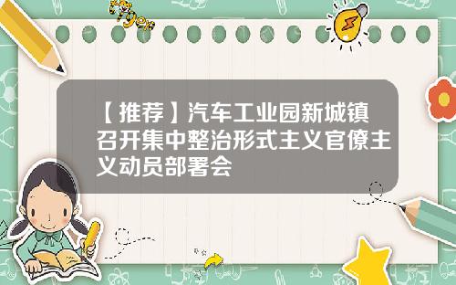 【推荐】汽车工业园新城镇召开集中整治形式主义官僚主义动员部署会