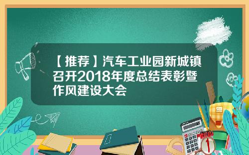 【推荐】汽车工业园新城镇召开2018年度总结表彰暨作风建设大会