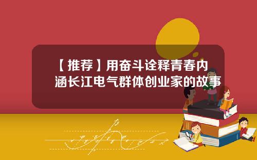 【推荐】用奋斗诠释青春内涵长江电气群体创业家的故事