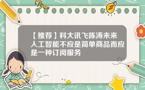 【推荐】科大讯飞陈涛未来人工智能不应是简单商品而应是一种订阅服务