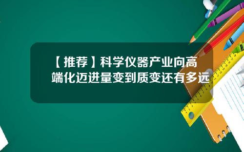 【推荐】科学仪器产业向高端化迈进量变到质变还有多远