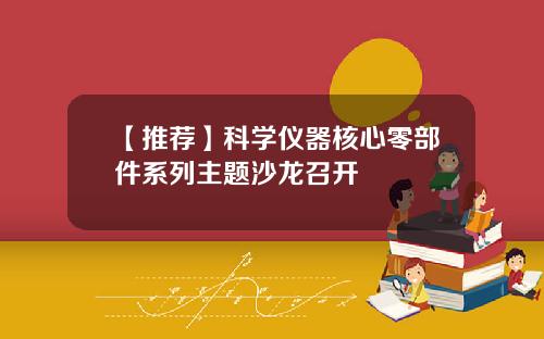 【推荐】科学仪器核心零部件系列主题沙龙召开