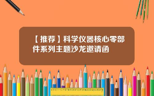 【推荐】科学仪器核心零部件系列主题沙龙邀请函