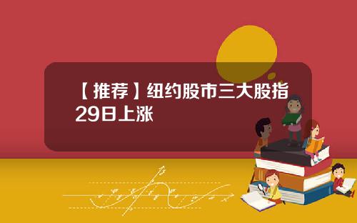 【推荐】纽约股市三大股指29日上涨
