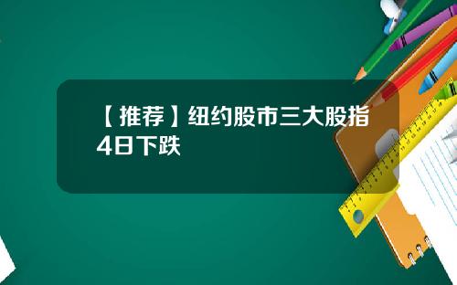 【推荐】纽约股市三大股指4日下跌