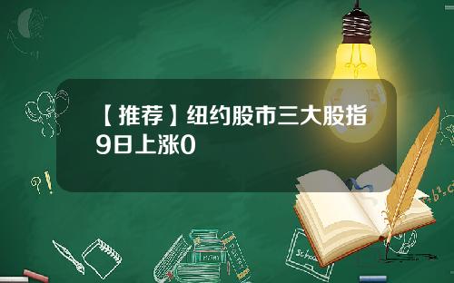 【推荐】纽约股市三大股指9日上涨0