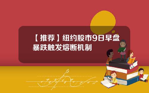 【推荐】纽约股市9日早盘暴跌触发熔断机制