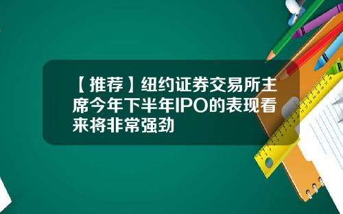 【推荐】纽约证券交易所主席今年下半年IPO的表现看来将非常强劲