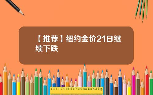 【推荐】纽约金价21日继续下跌
