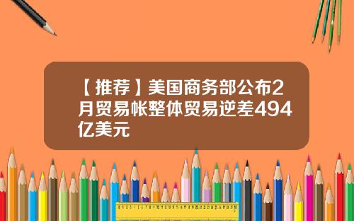 【推荐】美国商务部公布2月贸易帐整体贸易逆差494亿美元