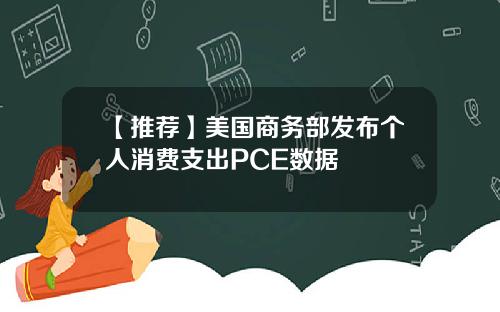 【推荐】美国商务部发布个人消费支出PCE数据