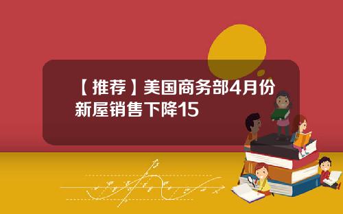 【推荐】美国商务部4月份新屋销售下降15