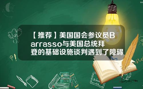 【推荐】美国国会参议员Barrasso与美国总统拜登的基础设施谈判遇到了障碍