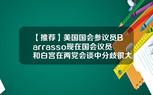 【推荐】美国国会参议员Barrasso现在国会议员和白宫在两党会谈中分歧很大