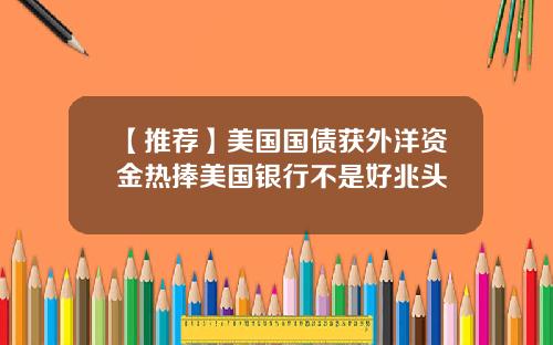 【推荐】美国国债获外洋资金热捧美国银行不是好兆头
