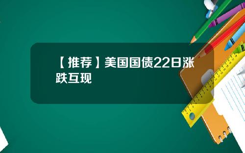 【推荐】美国国债22日涨跌互现