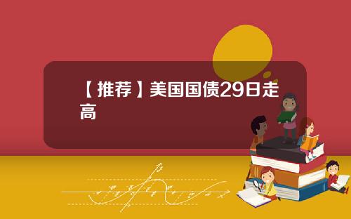 【推荐】美国国债29日走高