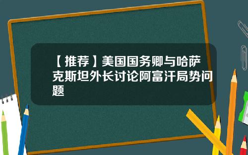 【推荐】美国国务卿与哈萨克斯坦外长讨论阿富汗局势问题