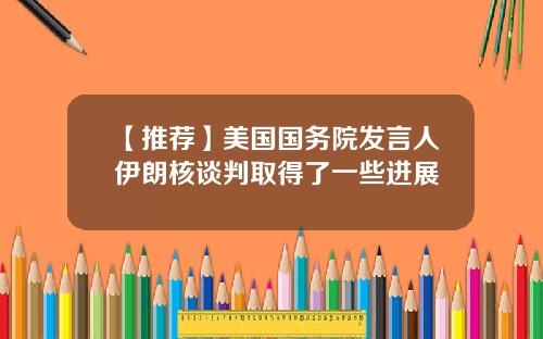 【推荐】美国国务院发言人伊朗核谈判取得了一些进展