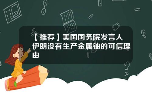 【推荐】美国国务院发言人伊朗没有生产金属铀的可信理由