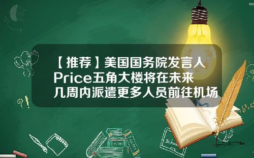 【推荐】美国国务院发言人Price五角大楼将在未来几周内派遣更多人员前往机场