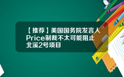 【推荐】美国国务院发言人Price制裁不太可能阻止北溪2号项目
