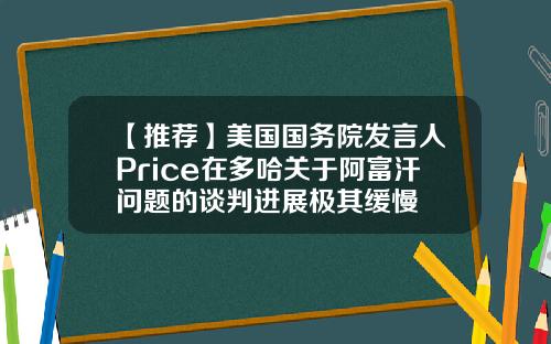 【推荐】美国国务院发言人Price在多哈关于阿富汗问题的谈判进展极其缓慢