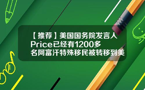 【推荐】美国国务院发言人Price已经有1200多名阿富汗特殊移民被转移到美国