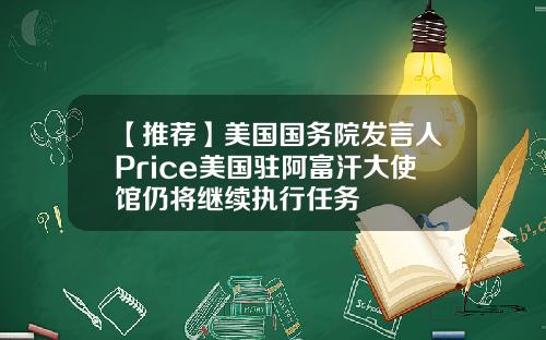 【推荐】美国国务院发言人Price美国驻阿富汗大使馆仍将继续执行任务