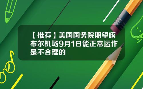 【推荐】美国国务院期望喀布尔机场9月1日能正常运作是不合理的