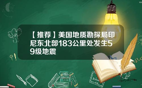 【推荐】美国地质勘探局印尼东北部183公里处发生59级地震
