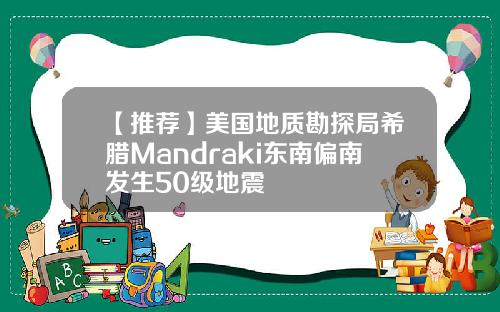 【推荐】美国地质勘探局希腊Mandraki东南偏南发生50级地震