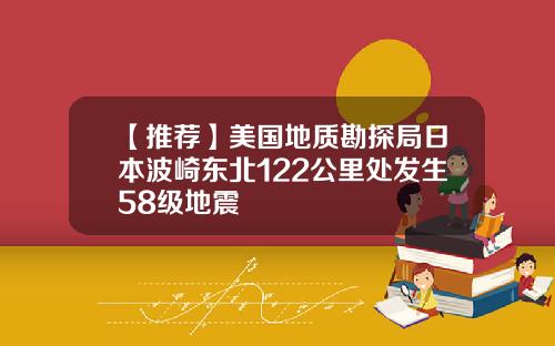 【推荐】美国地质勘探局日本波崎东北122公里处发生58级地震