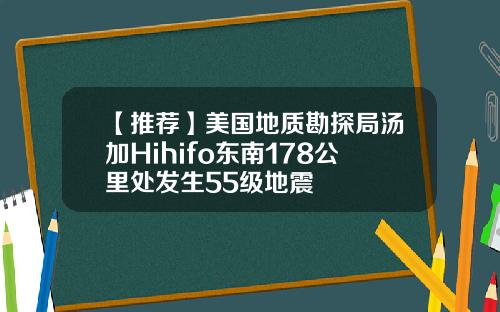 【推荐】美国地质勘探局汤加Hihifo东南178公里处发生55级地震