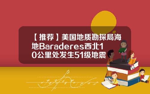 【推荐】美国地质勘探局海地Baraderes西北10公里处发生51级地震