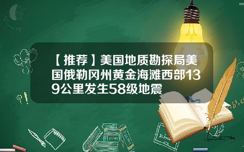 【推荐】美国地质勘探局美国俄勒冈州黄金海滩西部139公里发生58级地震