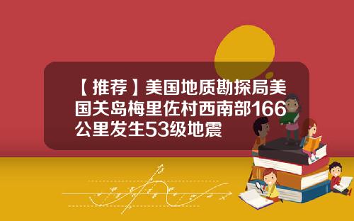 【推荐】美国地质勘探局美国关岛梅里佐村西南部166公里发生53级地震