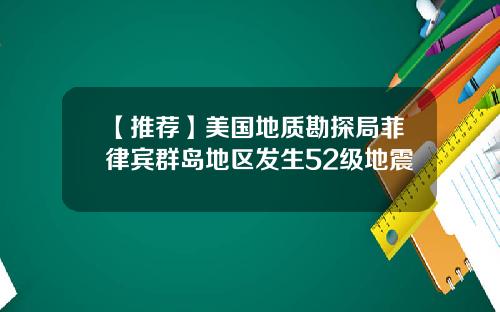 【推荐】美国地质勘探局菲律宾群岛地区发生52级地震