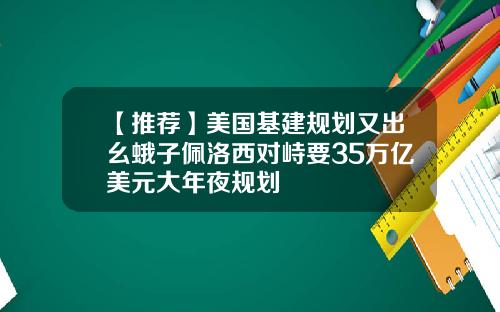 【推荐】美国基建规划又出幺蛾子佩洛西对峙要35万亿美元大年夜规划