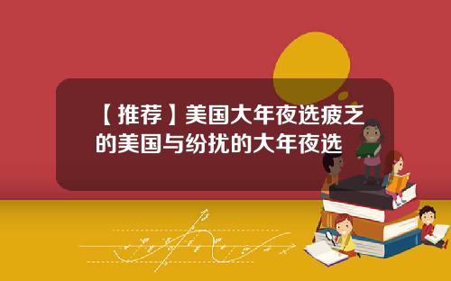 【推荐】美国大年夜选疲乏的美国与纷扰的大年夜选