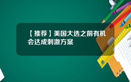 【推荐】美国大选之前有机会达成刺激方案