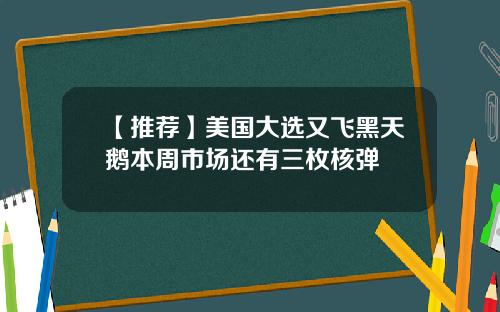 【推荐】美国大选又飞黑天鹅本周市场还有三枚核弹