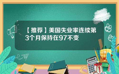 【推荐】美国失业率连续第3个月保持在97不变