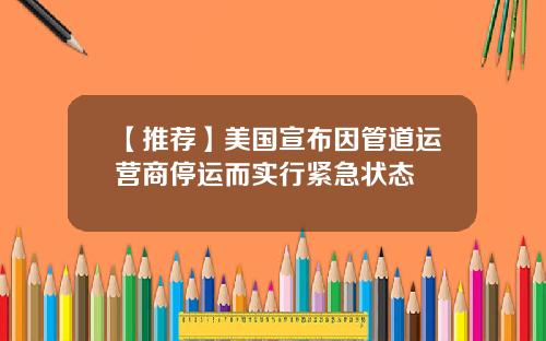 【推荐】美国宣布因管道运营商停运而实行紧急状态