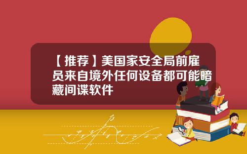 【推荐】美国家安全局前雇员来自境外任何设备都可能暗藏间谍软件